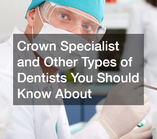 Crown Specialist and Other Types of Dentists You Should Know About