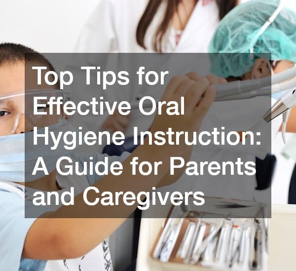 Top Tips for Effective Oral Hygiene Instruction: A Guide for Parents and Caregivers